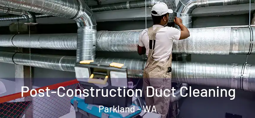  Post-Construction Duct Cleaning Parkland - WA